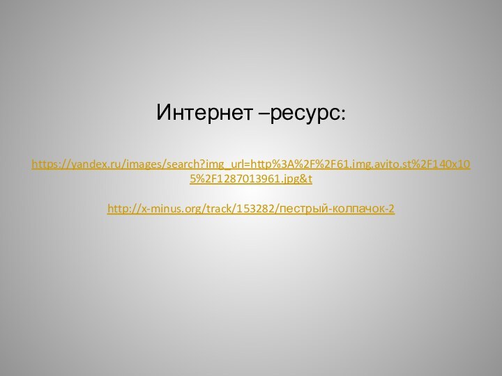 Интернет –ресурс:   https://yandex.ru/images/search?img_url=http%3A%2F%2F61.img.avito.st%2F140x105%2F1287013961.jpg&t  http://x-minus.org/track/153282/пестрый-колпачок-2