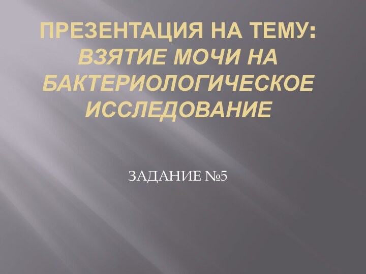 Презентация на тему: Взятие мочи на бактериологическое исследование  ЗАДАНИЕ №5