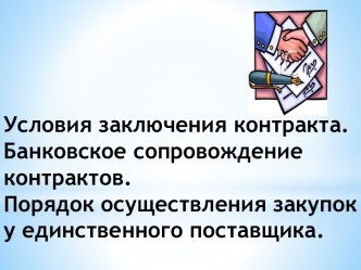 Условия заключения контракта. Банковское сопровождение контрактов.Порядок осуществления закупок у единственного поставщика.