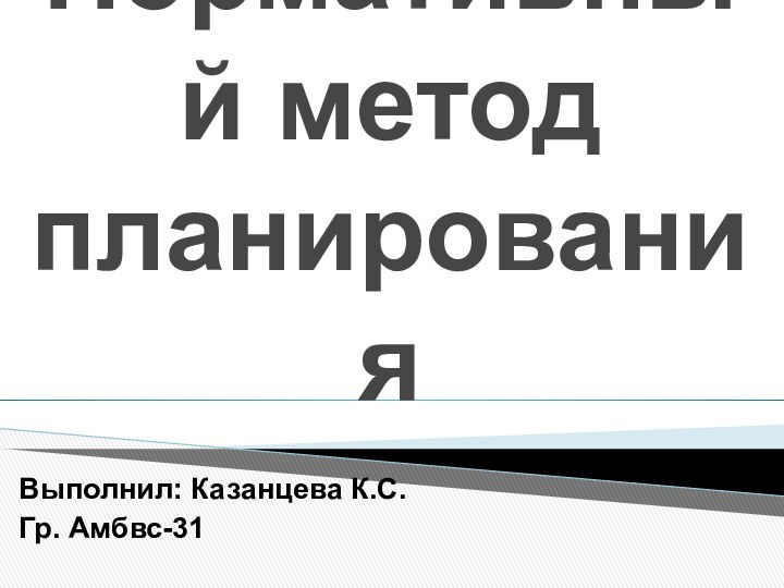 Нормативный метод планированияВыполнил: Казанцева К.С.Гр. Амбвс-31