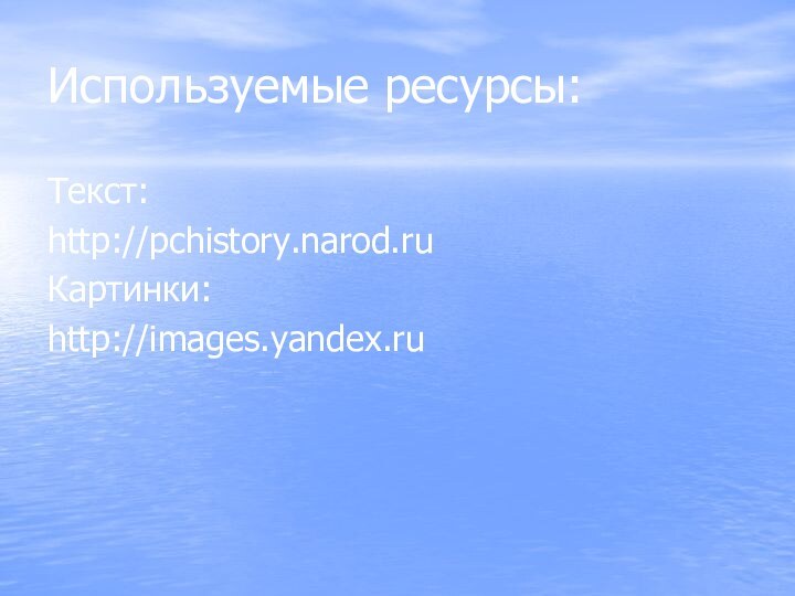 Используемые ресурсы:Текст:http://pchistory.narod.ruКартинки:http://images.yandex.ru