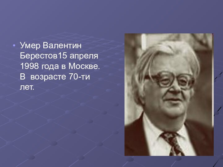 Умер Валентин Берестов15 апреля 1998 года в Москве. В возрасте 70-ти лет.