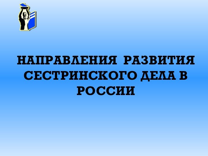 НАПРАВЛЕНИЯ РАЗВИТИЯ СЕСТРИНСКОГО ДЕЛА В РОССИИ