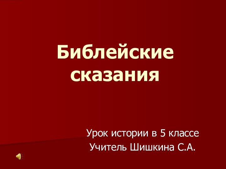 Библейские сказанияУрок истории в 5 классеУчитель Шишкина С.А.