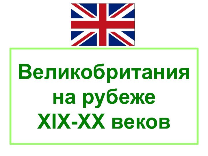 Великобритания на рубеже  XIX-XX веков