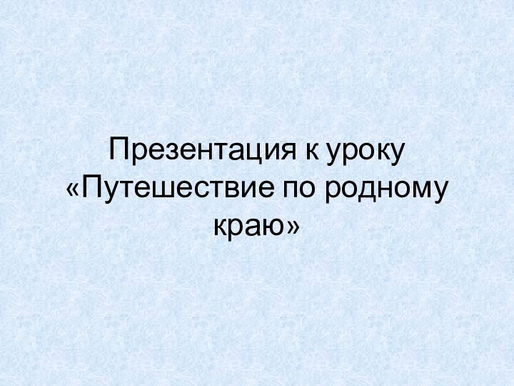 Презентация к уроку «Путешествие по родному краю»