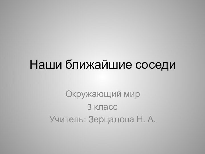 Наши ближайшие соседиОкружающий мир3 классУчитель: Зерцалова Н. А.