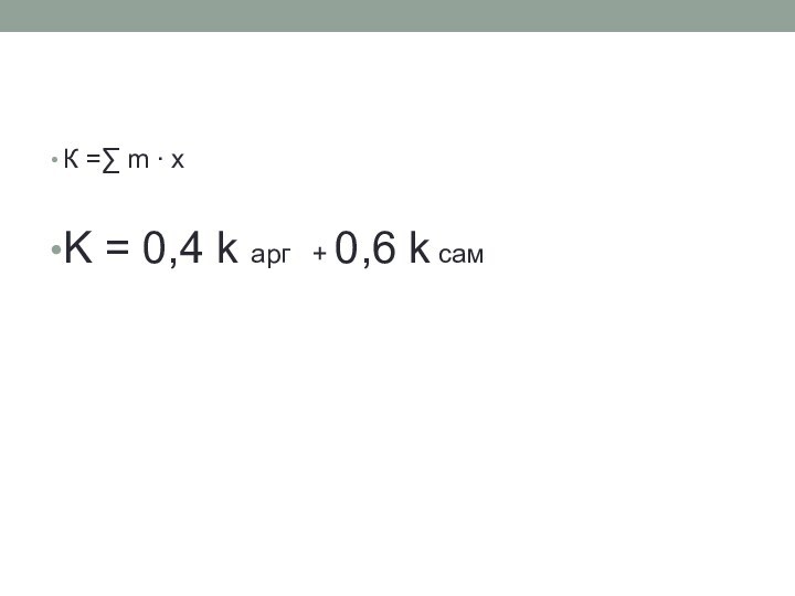 К =∑ m ∙ xK = 0,4 k арг  + 0,6 k сам
