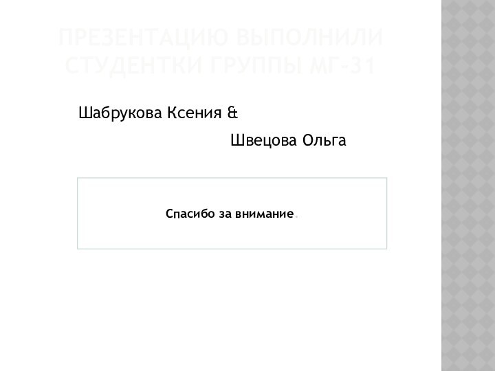 Презентацию выполнили студентки группы мг-31Шабрукова Ксения &Спасибо за внимание.Швецова Ольга