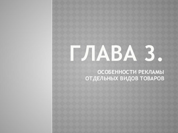 ГЛАВА 3. ОСОБЕННОСТИ РЕКЛАМЫ ОТДЕЛЬНЫХ ВИДОВ ТОВАРОВ