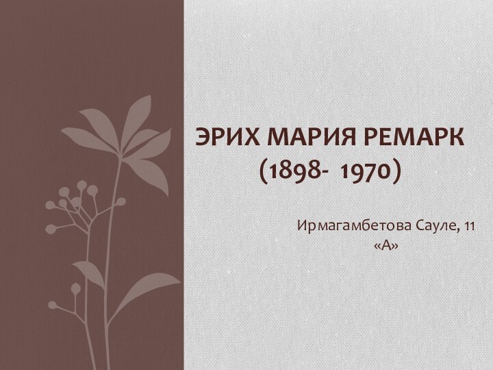 Ирмагамбетова Сауле, 11 «А»Эрих Мария Ремарк (1898-  1970)