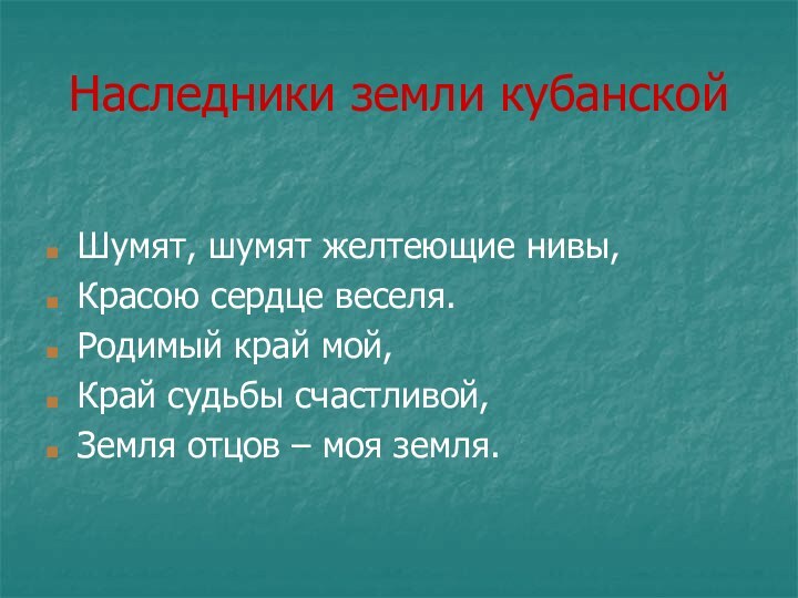 Наследники земли кубанскойШумят, шумят желтеющие нивы,Красою сердце веселя.Родимый край мой,Край судьбы счастливой,