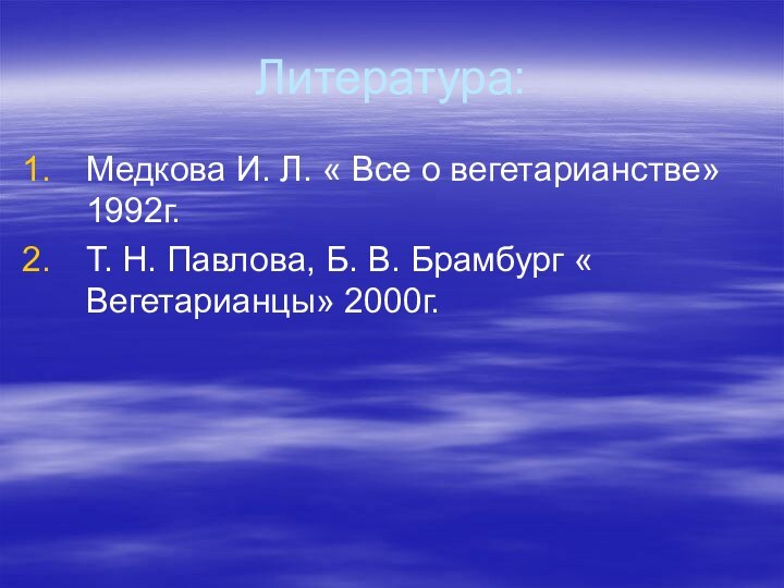 Литература:Медкова И. Л. « Все о вегетарианстве» 1992г. Т. Н. Павлова, Б.