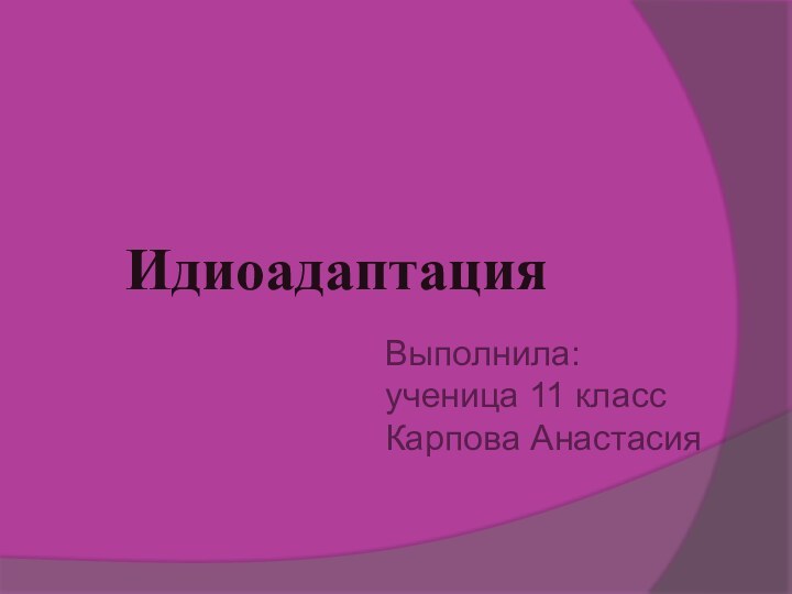 ИдиоадаптацияВыполнила:ученица 11 классКарпова Анастасия