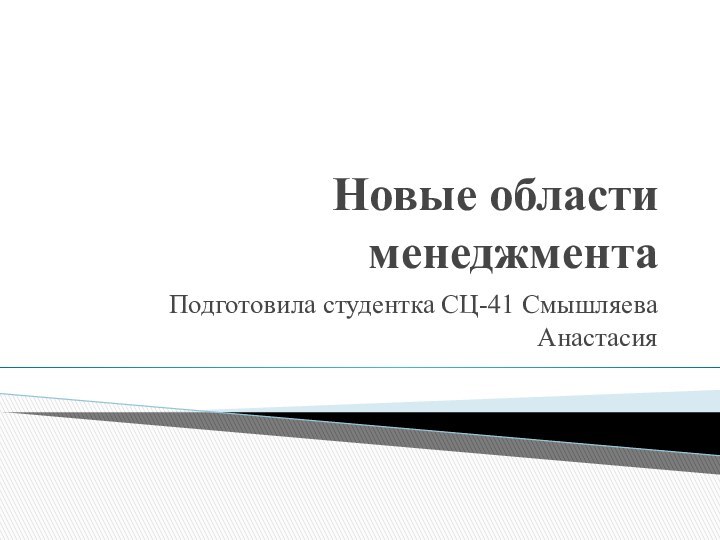 Новые области менеджментаПодготовила студентка СЦ-41 Смышляева Анастасия