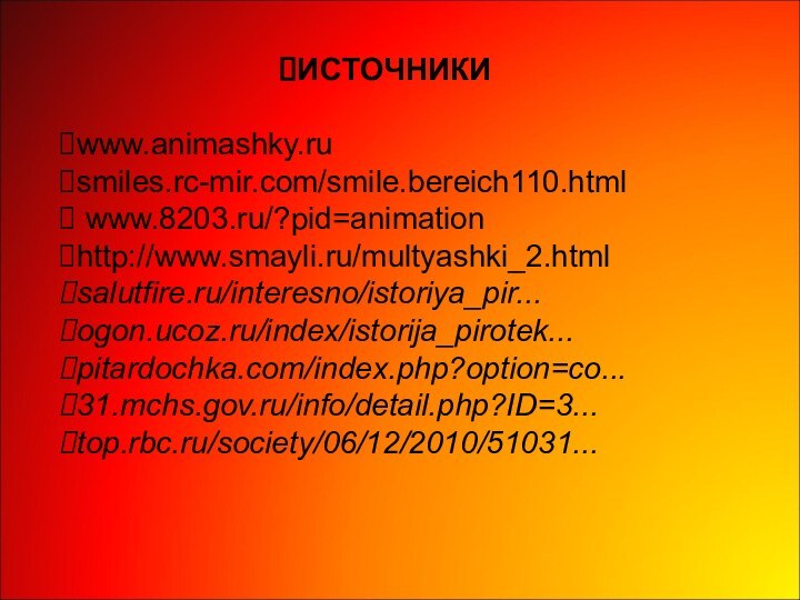 ИСТОЧНИКИwww.animashky.ru  smiles.rc-mir.com/smile.bereich110.html  www.8203.ru/?pid=animation http://www.smayli.ru/multyashki_2.htmlsalutfire.ru/interesno/istoriya_pir...ogon.ucoz.ru/index/istorija_pirotek...pitardochka.com/index.php?option=co...31.mchs.gov.ru/info/detail.php?ID=3...top.rbc.ru/society/06/12/2010/51031...