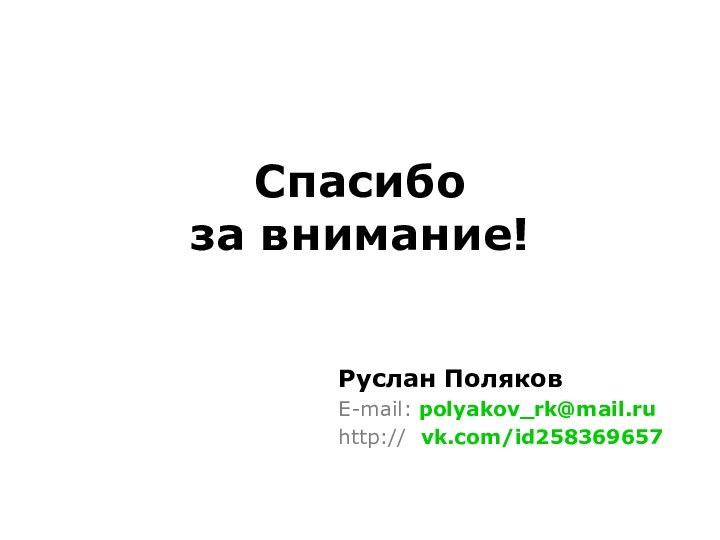 Спасибо  за внимание! Руслан ПоляковE-mail: polyakov_rk@mail.ruhttp:// vk.com/id258369657