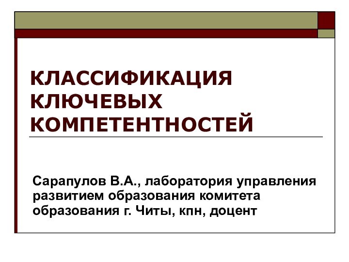 КЛАССИФИКАЦИЯ КЛЮЧЕВЫХ КОМПЕТЕНТНОСТЕЙСарапулов В.А., лаборатория управления развитием образования комитета образования г. Читы, кпн, доцент