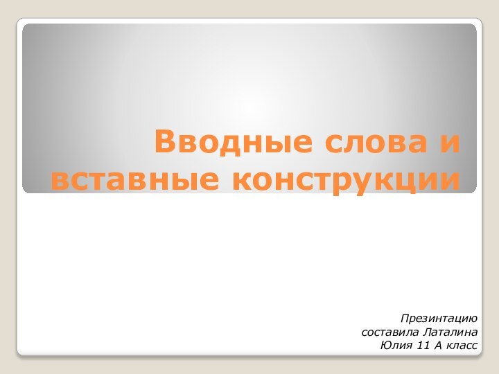 Вводные слова и вставные конструкцииПрезинтацию составила Латалина Юлия 11 А класс