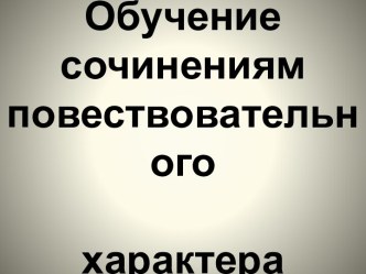 Обучение сочинениям   повествовательного                    характера