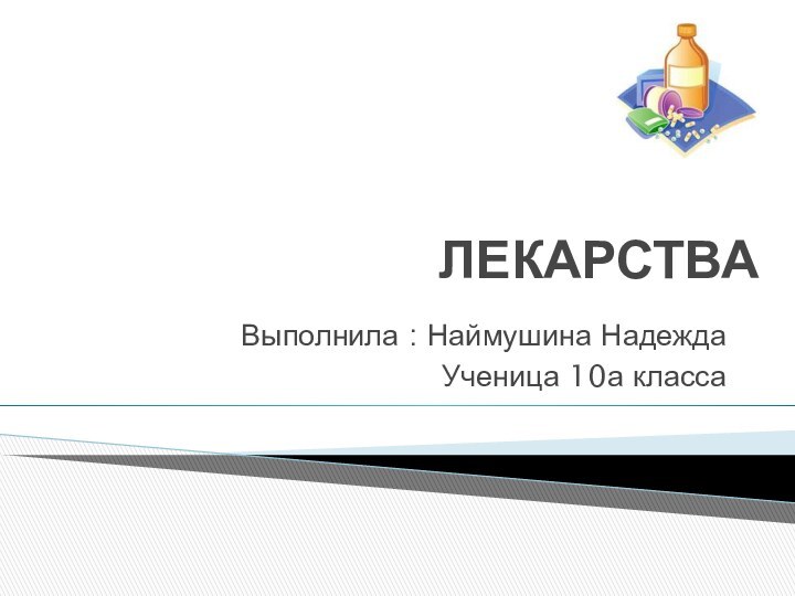 ЛЕКАРСТВАВыполнила : Наймушина НадеждаУченица 10а класса