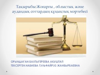 Тақырыбы:Жоғарғы , облыстық және аудандық соттардың құқықтық мәртебесі
