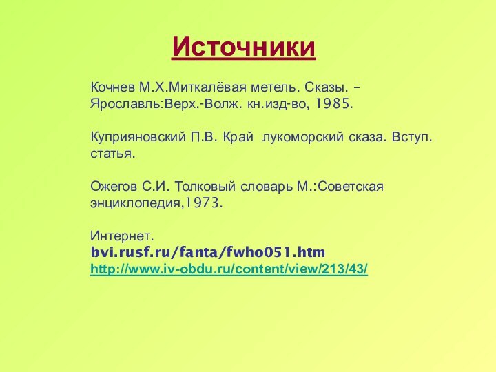 ИсточникиКочнев М.Х.Миткалёвая метель. Сказы. – Ярославль:Верх.-Волж. кн.изд-во, 1985.Куприяновский П.В. Край лукоморский сказа.