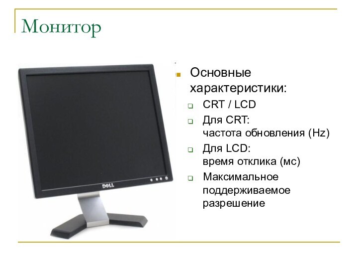 МониторОсновные характеристики:CRT / LCDДля CRT:  частота обновления (Hz)Для LCD: время отклика (мс)Максимальное поддерживаемое разрешение