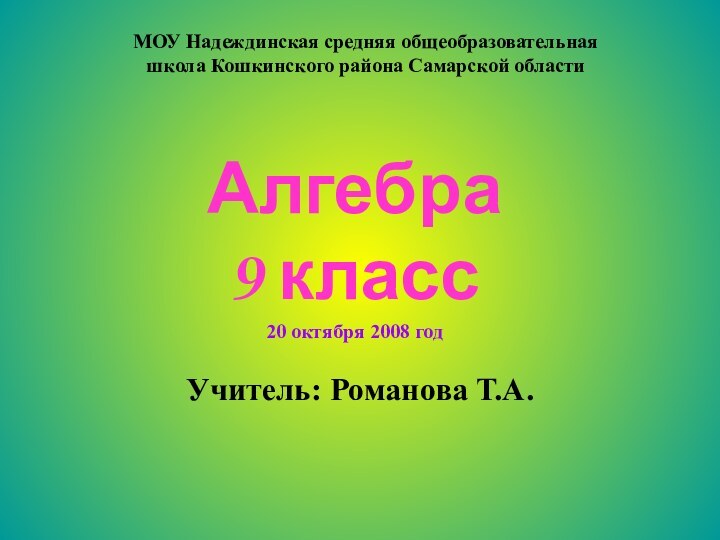 Алгебра  9 классУчитель: Романова Т.А.20 октября 2008 годМОУ Надеждинская средняя общеобразовательная