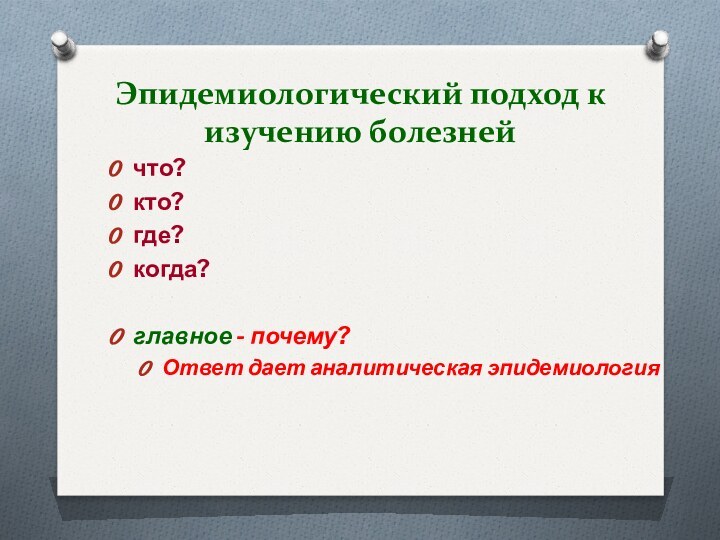 Эпидемиологический подход к изучению болезнейчто? кто? где? когда? главное - почему? Ответ дает аналитическая эпидемиология