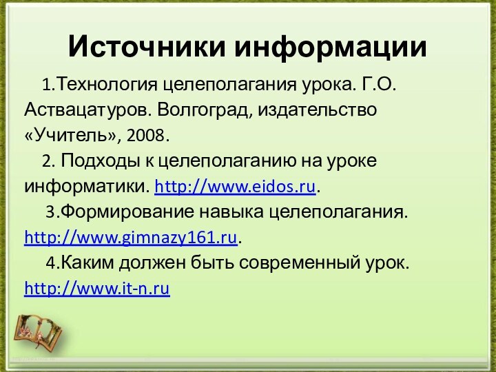 Источники информации  1.Технология целеполагания урока. Г.О.Аствацатуров. Волгоград, издательство «Учитель», 2008.