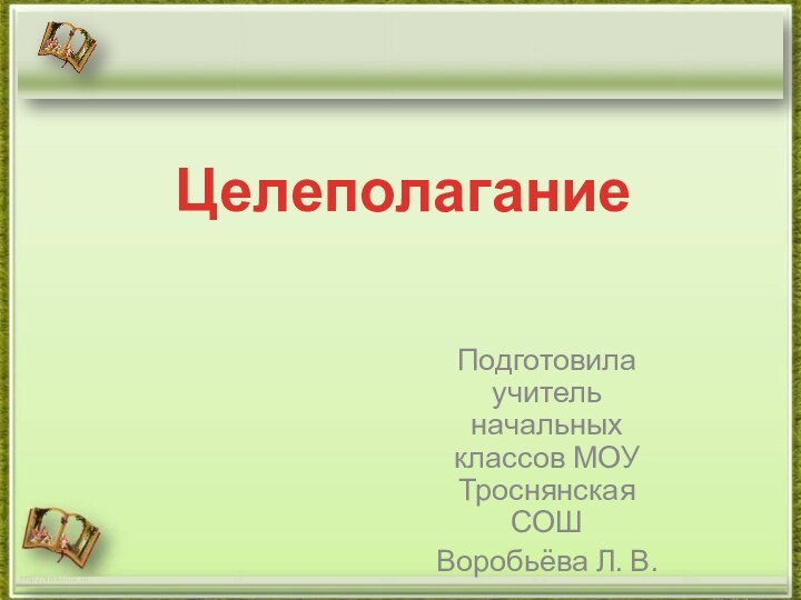 Подготовила учитель начальных классов МОУ Троснянская СОШВоробьёва Л. В.http://aida.ucoz.ruЦелеполагание