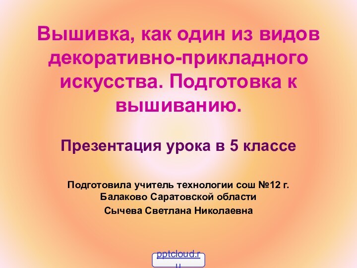 Вышивка, как один из видов декоративно-прикладного искусства. Подготовка к вышиванию. Презентация урока