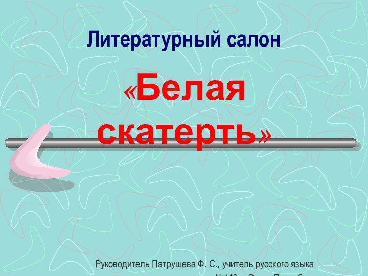 Литературный салон«Белая скатерть»Руководитель Патрушева Ф. С., учитель русского языкаи литературы школы №119 г. Санкт-Петербург