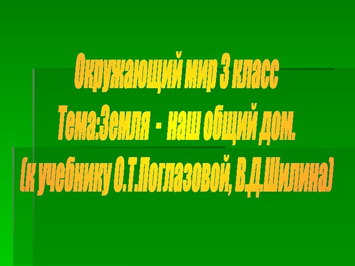 Окружающий мир 3 классТема:Земля - наш общий дом.(к учебнику О.Т.Поглазовой, В.Д.Шилина)