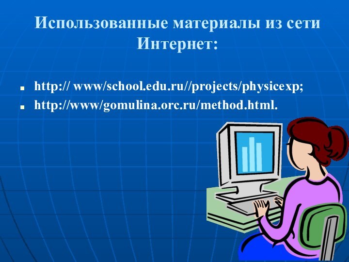 Использованные материалы из сети Интернет:http:// www/school.edu.ru//projects/physicexp;http://www/gomulina.orc.ru/method.html.