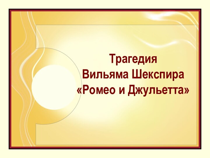 Трагедия  Вильяма Шекспира  «Ромео и Джульетта»