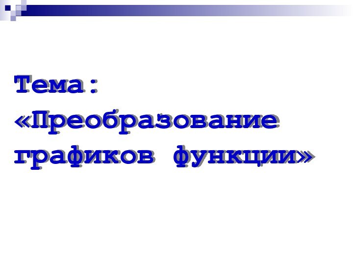 Тема:	«Преобразование графиков функции»