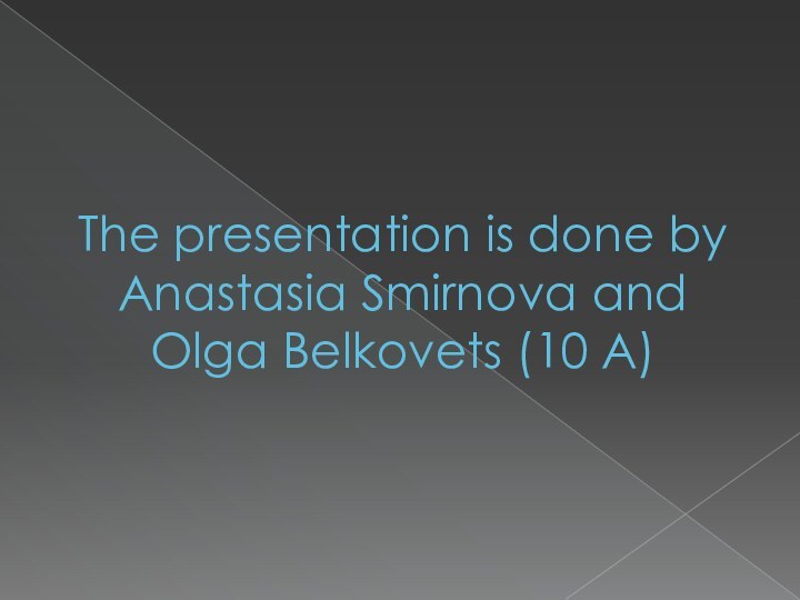 The presentation is done by Anastasia Smirnova and Olga Belkovets (10 A)