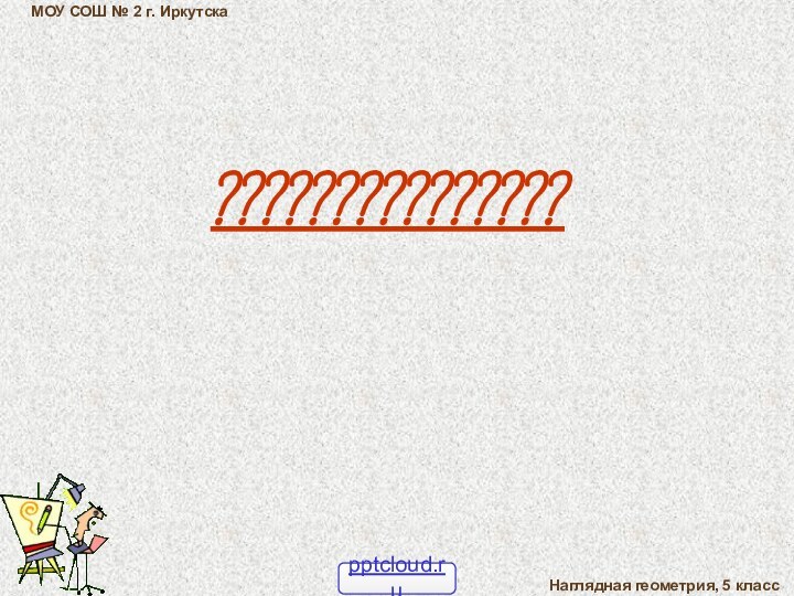 ???????????????МОУ СОШ № 2 г. ИркутскаНаглядная геометрия, 5 класс