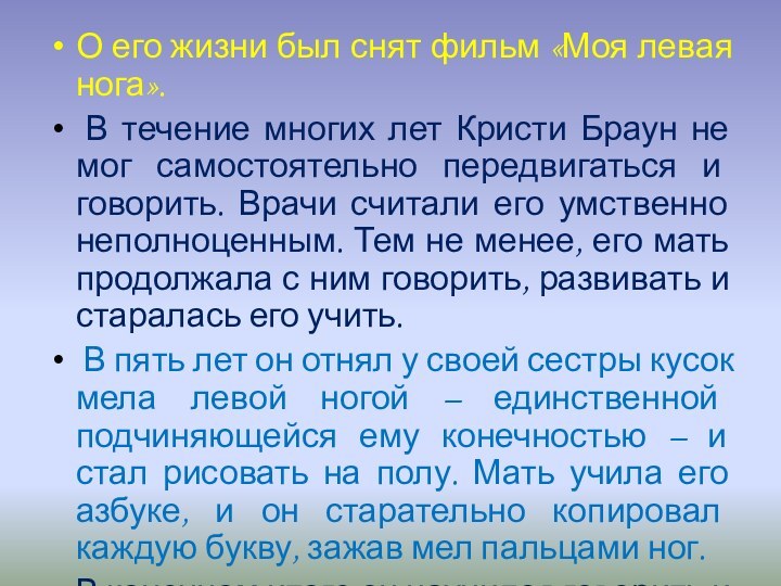 О его жизни был снят фильм «Моя левая нога». В течение многих