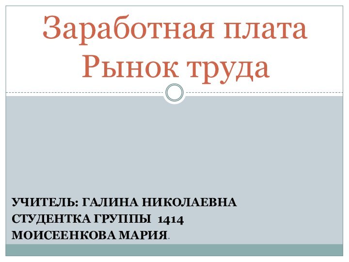 Заработная плата  Рынок трудаУчитель: Галина НиколаевнаСтудентка группы 1414Моисеенкова Мария.