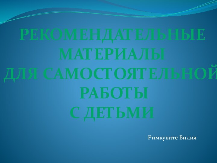 Рекомендательные МатериалыДля самостоятельной работыС детьмиРимкувите Вилия