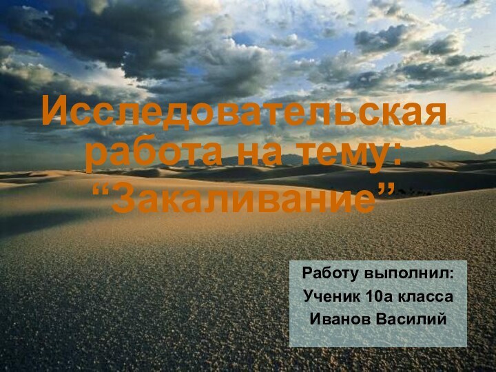 Исследовательская работа на тему:“Закаливание”Работу выполнил:Ученик 10а классаИванов Василий