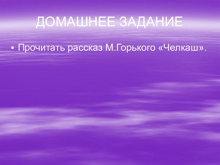 ДОМАШНЕЕ ЗАДАНИЕПрочитать рассказ М.Горького «Челкаш».