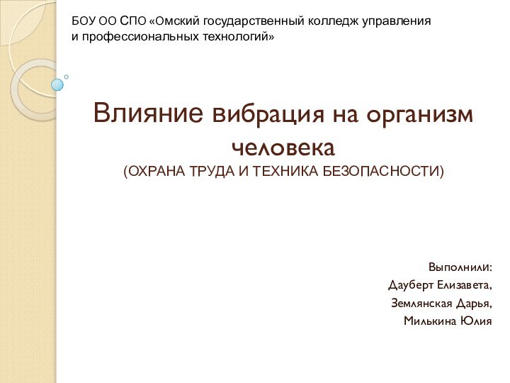 Влияние вибрация на организм человека (ОХРАНА ТРУДА И ТЕХНИКА БЕЗОПАСНОСТИ)Выполнили:Дауберт Елизавета,Землянская Дарья,Милькина