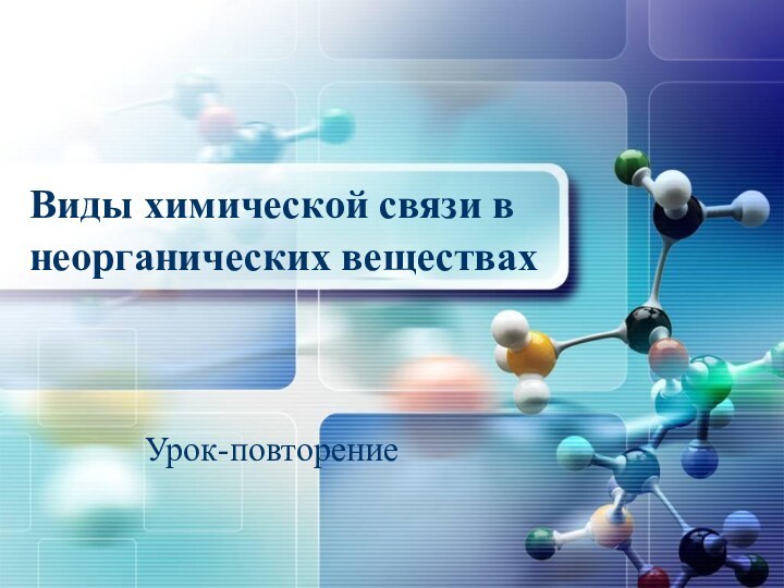 Виды химической связи в неорганических веществах Урок-повторение