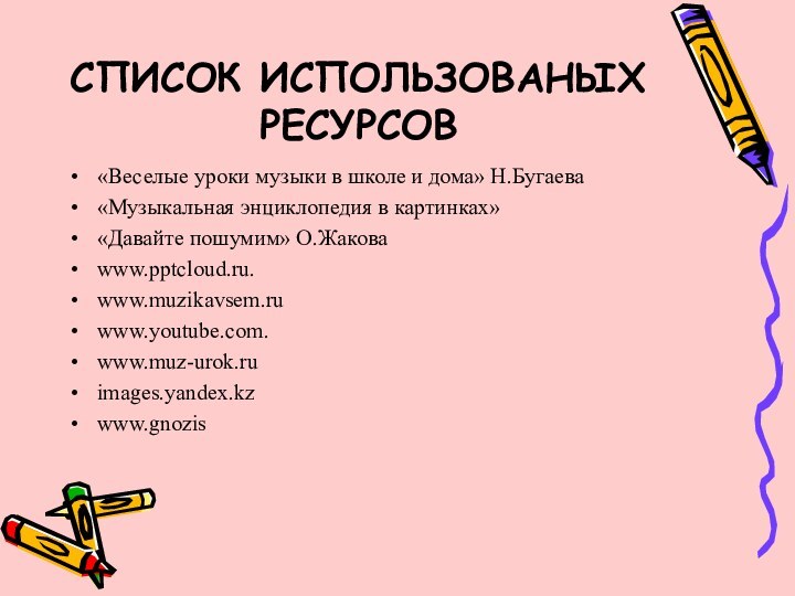 СПИСОК ИСПОЛЬЗОВАНЫХ РЕСУРСОВ«Веселые уроки музыки в школе и дома» Н.Бугаева«Музыкальная энциклопедия в картинках»«Давайте пошумим» О.Жакова www..www.muzikavsem.ruwww.youtube.com.www.muz-urok.ruimages.yandex.kzwww.gnozis