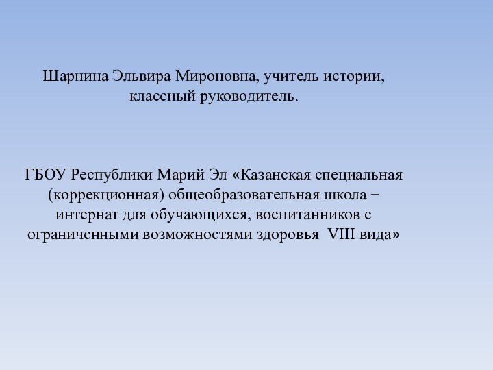 Шарнина Эльвира Мироновна, учитель истории, классный руководитель.ГБОУ Республики Марий Эл «Казанская специальная