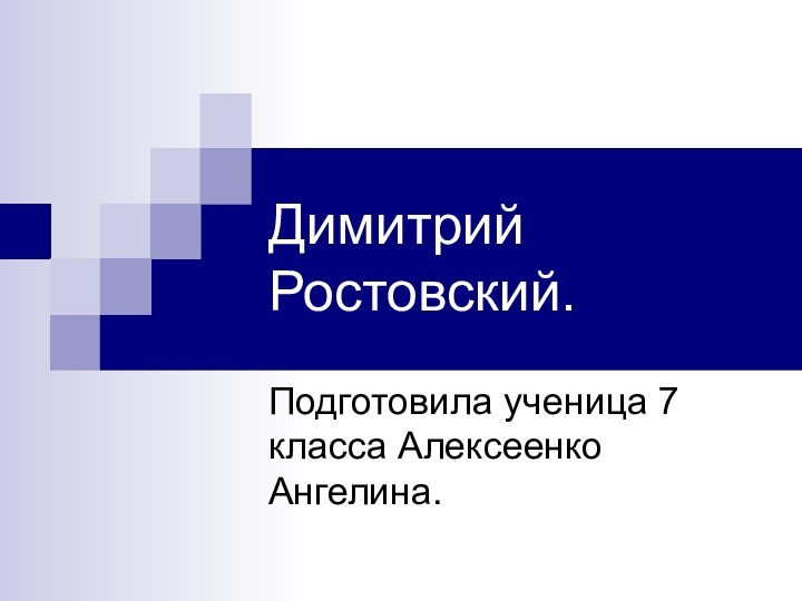 Подготовила ученица 7 класса Алексеенко Ангелина.Димитрий Ростовский.